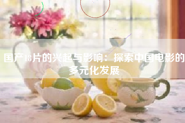 国产18片的兴起与影响：探索中国电影的多元化发展