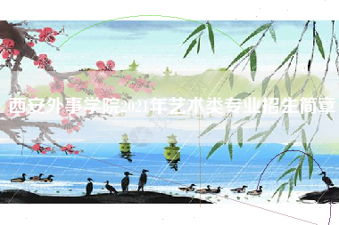 西安外事学院2021年艺术类专业招生简章