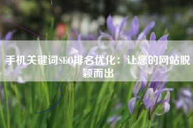 手机关键词SEO排名优化：让您的网站脱颖而出