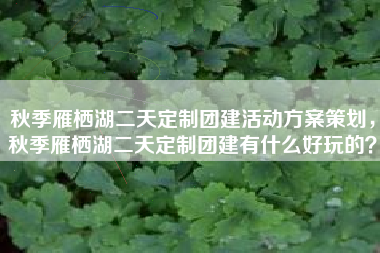 秋季雁栖湖二天定制团建活动方案策划，秋季雁栖湖二天定制团建有什么好玩的？
