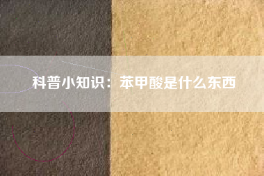 科普小知识：苯甲酸是什么东西