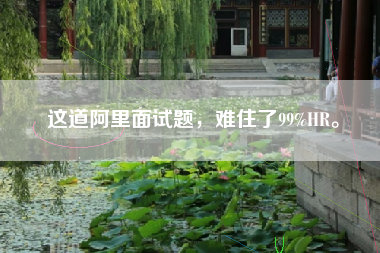 这道阿里面试题，难住了99%HR。