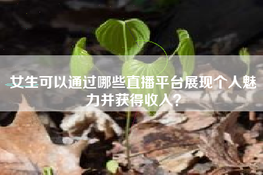女生可以通过哪些直播平台展现个人魅力并获得收入？
