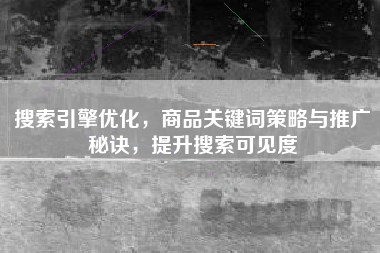 搜索引擎优化，商品关键词策略与推广秘诀，提升搜索可见度
