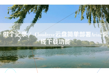 做个记录／ Cloudreve云盘简单部署Aria2离线下载功能