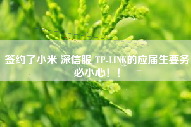 签约了小米 深信服 TP-LINK的应届生要务必小心！！