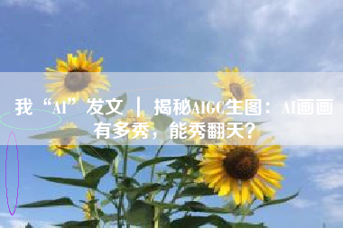 我“AI”发文 ｜ 揭秘AIGC生图：AI画画有多秀，能秀翻天？