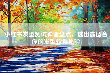 小红书发型测试神器盘点，选出最适合你的发型软件体验