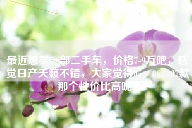 最近想买一部二手车，价格7-9万吧，感觉日产天籁不错，大家觉得05、06、07款那个性价比高呢？