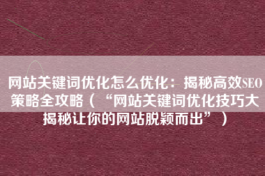 网站关键词优化怎么优化：揭秘高效SEO策略全攻略（“网站关键词优化技巧大揭秘让你的网站脱颖而出”）