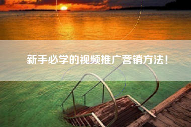新手必学的视频推广营销方法！