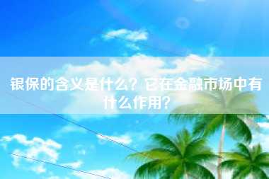 银保的含义是什么？它在金融市场中有什么作用？