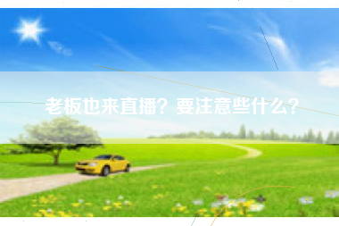 老板也来直播？要注意些什么？