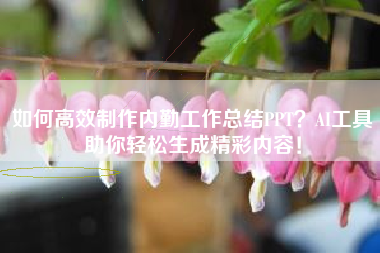 如何高效制作内勤工作总结PPT？AI工具助你轻松生成精彩内容！