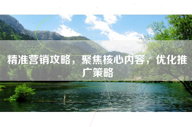 精准营销攻略，聚焦核心内容，优化推广策略