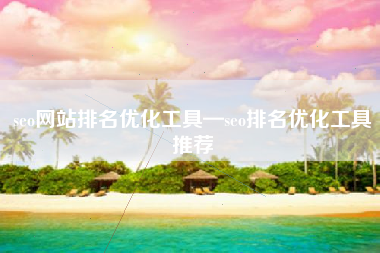 seo网站排名优化工具—seo排名优化工具推荐