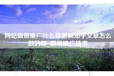 网站霸屏推广什么意思啊知乎文章怎么做的呀_霸屏推广技术