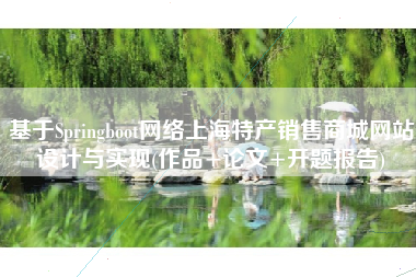 基于Springboot网络上海特产销售商城网站设计与实现(作品+论文+开题报告)