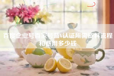 百度企业号百家号蓝V认证所需资料流程和费用多少钱