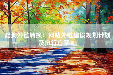 酷狗外链转换：网站外链建设规划计划及执行方案383