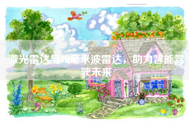 激光雷达与4D毫米波雷达，助力智能驾驶未来