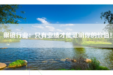 眼镜行业：只有业绩才能证明你的价值！