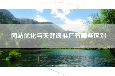 网站优化与关键词推广有哪些区别 网站优化与关键词推广有哪些区别