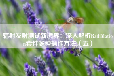 辐射发射测试新境界：深入解析RadiMation套件多种操作方法（五）