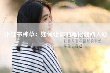小红书种草：如何让你的笔记触动人心