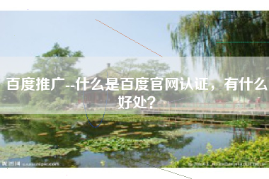 百度推广--什么是百度官网认证，有什么好处？