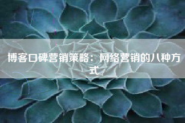 博客口碑营销策略：网络营销的八种方式