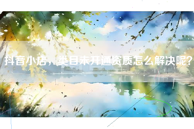 抖音小店，类目未开通资质怎么解决呢？