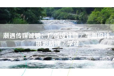 潮遇传媒诚聘：广告设计师／平面设计、摄影助理／学徒
