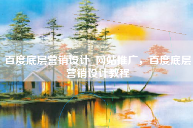 百度底层营销设计_网站推广，百度底层营销设计教程