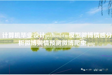 计算机毕业设计pythonlstm模型微博情感分析微博舆情预测微博爬虫.png 计算机毕业设计pythonlstm模型微博情感分析微博舆情预测微博爬虫.png