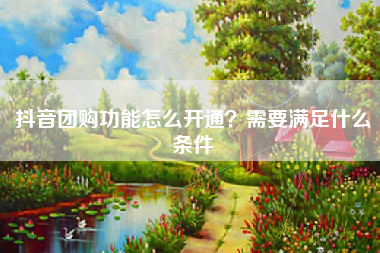 抖音团购功能怎么开通？需要满足什么条件