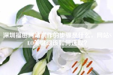 深圳福田网站制作的步骤是什么，网站SEO关键词该如何选取？