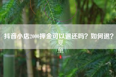 抖音小店2000押金可以退还吗？如何退？