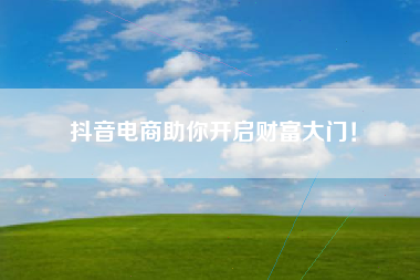 抖音电商助你开启财富大门！