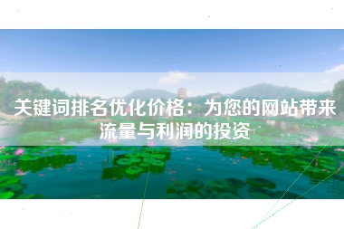 关键词排名优化价格：为您的网站带来流量与利润的投资