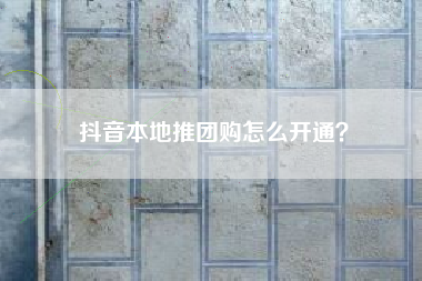 抖音本地推团购怎么开通？
