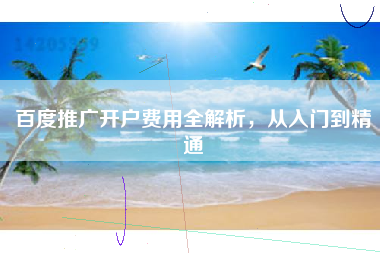 百度推广开户费用全解析，从入门到精通