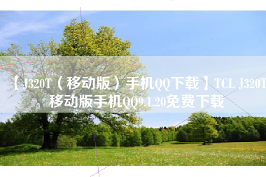 【J320T(移动版)手机QQ下载】TCL J320T 移动版手机QQ9.1.20免费下载 【J320T(移动版)手机QQ下载】TCL J320T 移动版手机QQ9.1.20免费下载