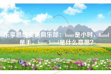乐享思维英语俱乐部：hour是小时，hand是手，hour hand是什么意思？