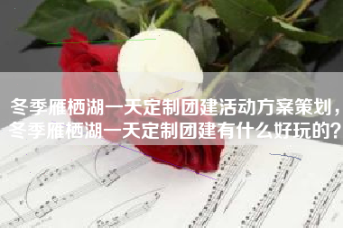 冬季雁栖湖一天定制团建活动方案策划，冬季雁栖湖一天定制团建有什么好玩的？