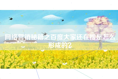 网络营销秘籍之百度大家还在搜是怎么形成的？