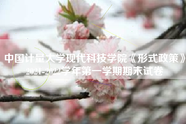 中国计量大学现代科技学院《形式政策》2021-2022学年第一学期期末试卷