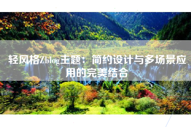 轻风格Zblog主题:简约设计与多场景应用的完美结合 轻风格Zblog主题:简约设计与多场景应用的完美结合