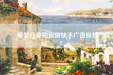 服装行业如何做快手广告投放