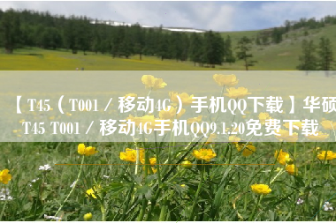 【T45(T001/移动4G)手机QQ下载】华硕T45 T001/移动4G手机QQ9.1.20免费下载 【T45(T001/移动4G)手机QQ下载】华硕T45 T001/移动4G手机QQ9.1.20免费下载